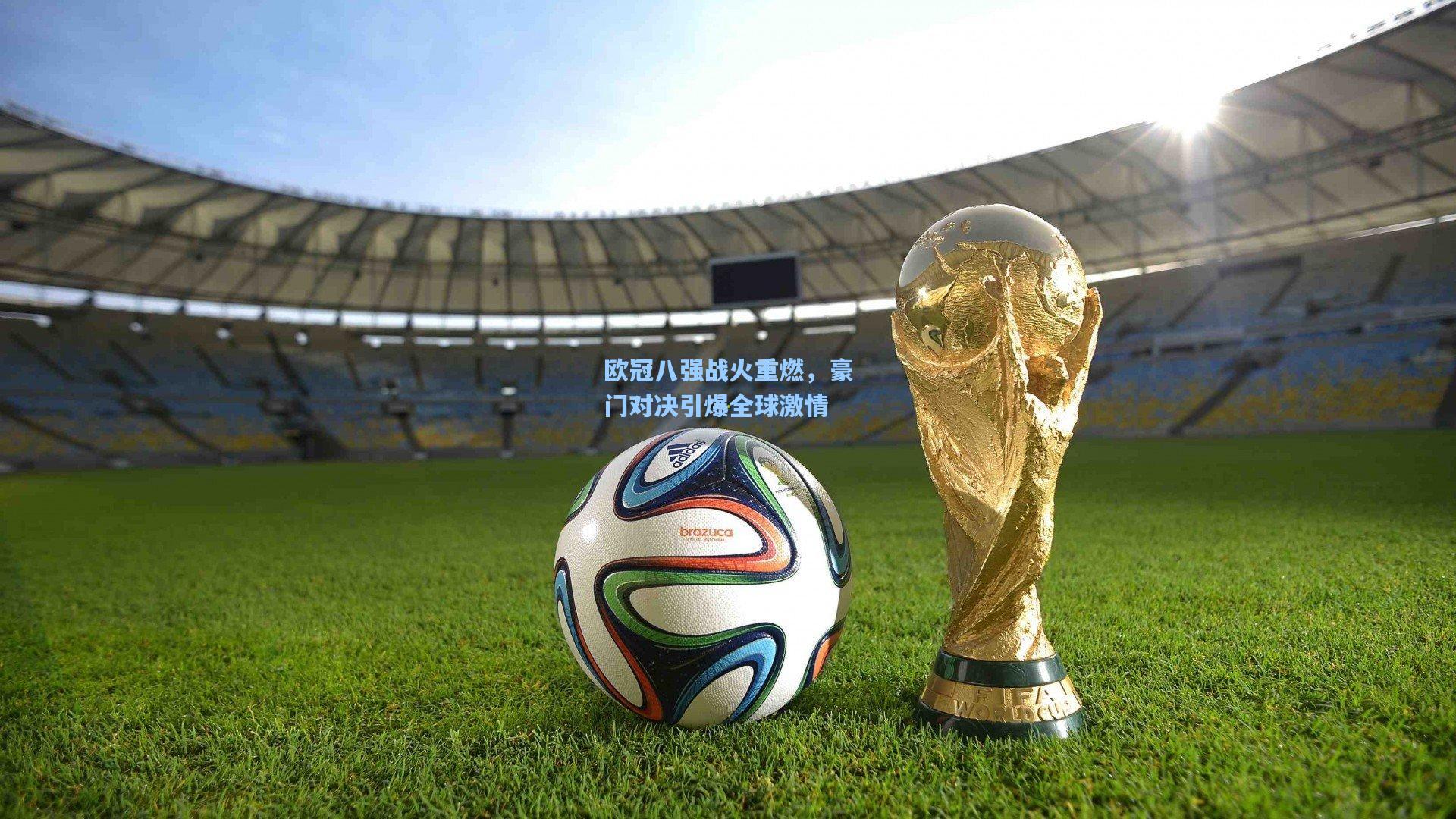 欧冠八强战火重燃，豪门对决引爆全球激情