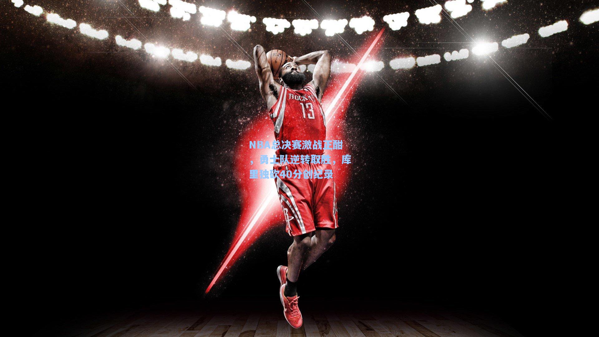 NBA总决赛激战正酣，勇士队逆转取胜，库里独砍40分创纪录