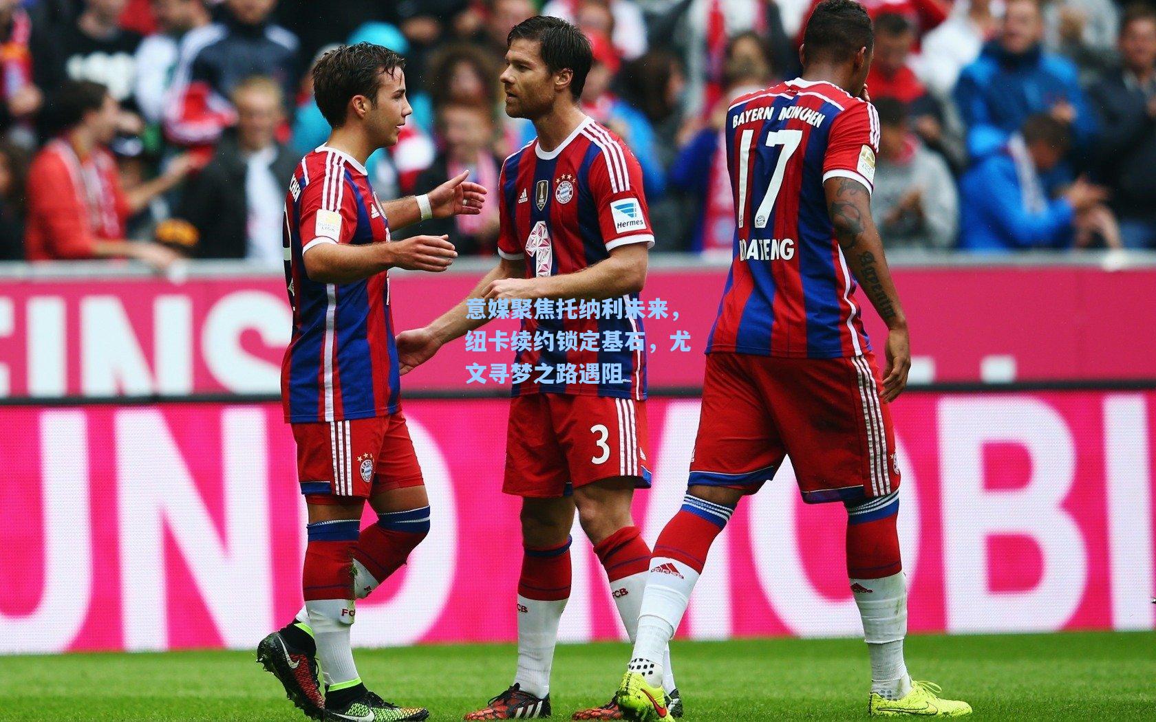 意媒聚焦托纳利未来,纽卡续约锁定基石,尤文寻梦之路遇阻