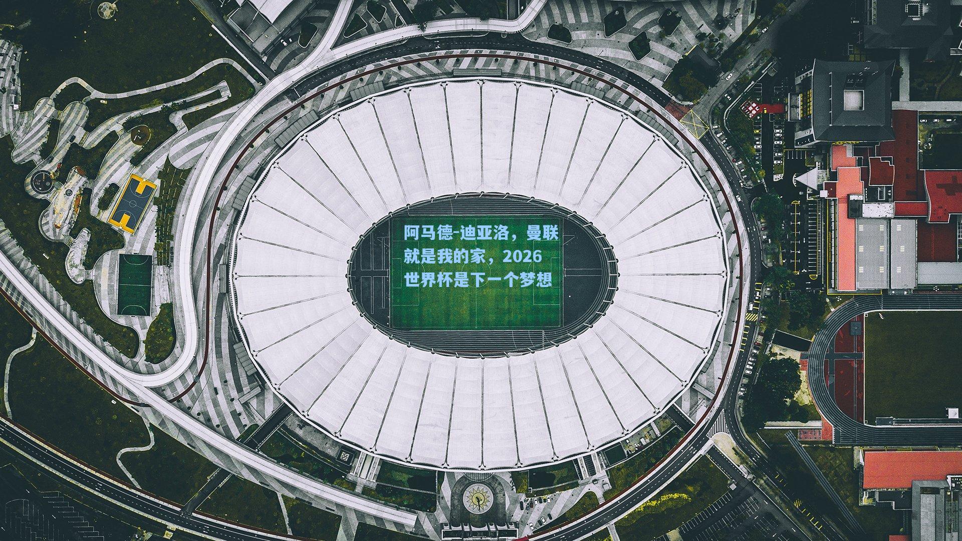 阿马德-迪亚洛，曼联就是我的家，2026世界杯是下一个梦想