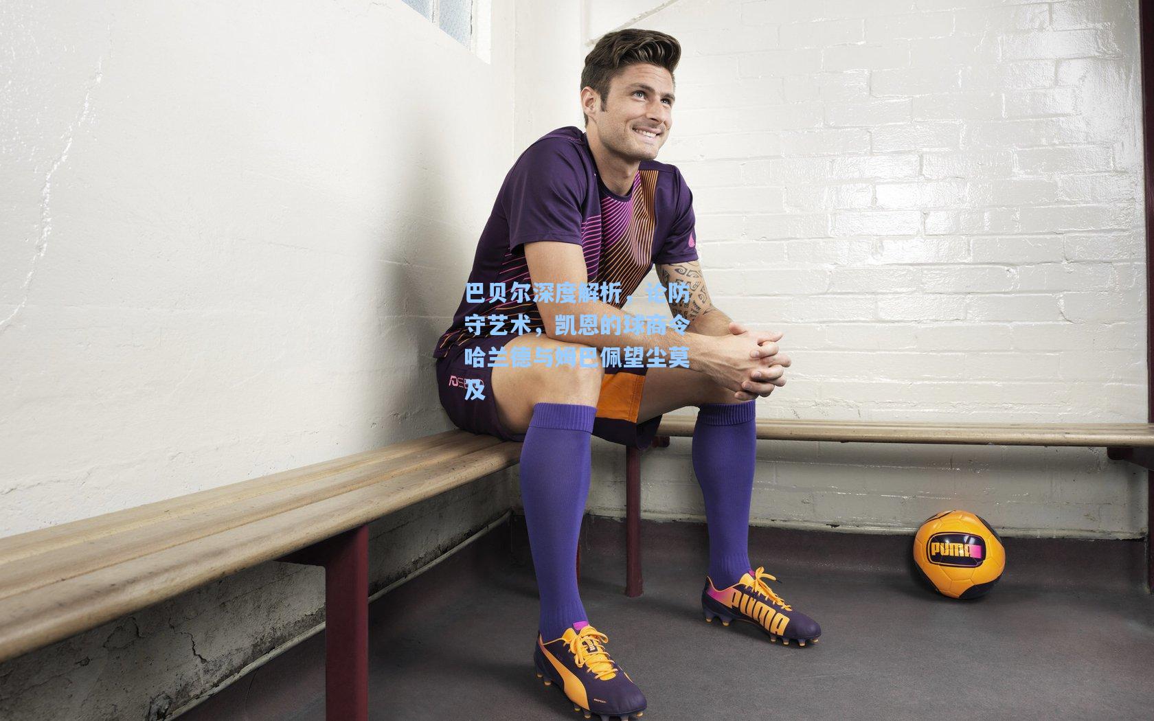 巴贝尔深度解析，论防守艺术，凯恩的球商令哈兰德与姆巴佩望尘莫及