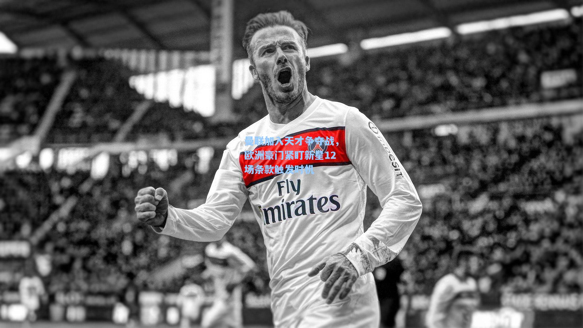 曼联加入天才争夺战，欧洲豪门紧盯新星12场条款触发时机