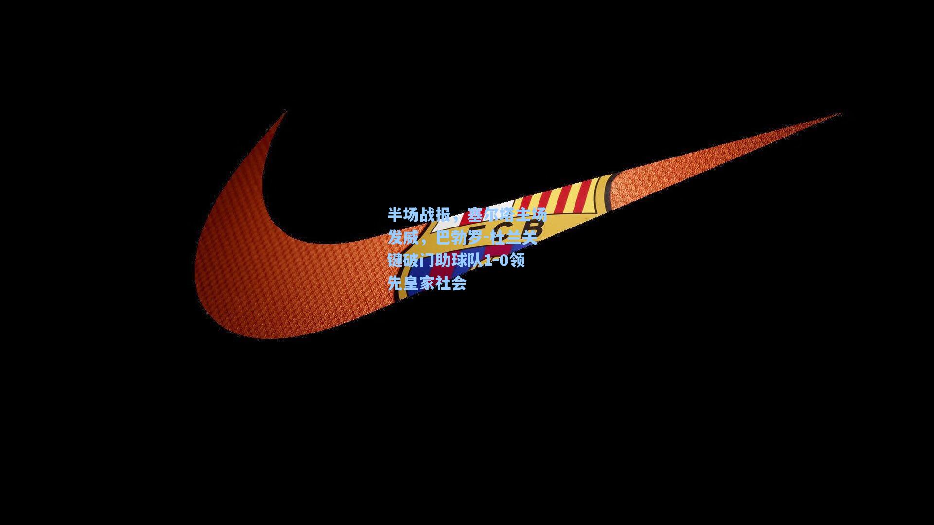 半场战报，塞尔塔主场发威，巴勃罗-杜兰关键破门助球队1-0领先皇家社会