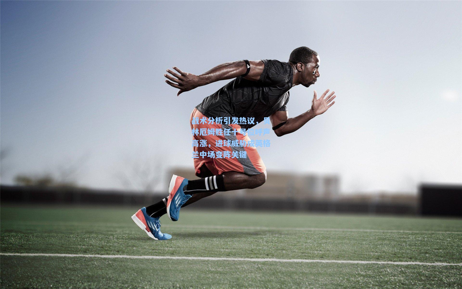 战术分析引发热议，贝林厄姆胜任十号位呼声高涨，进球威胁成英格兰中场变阵关键