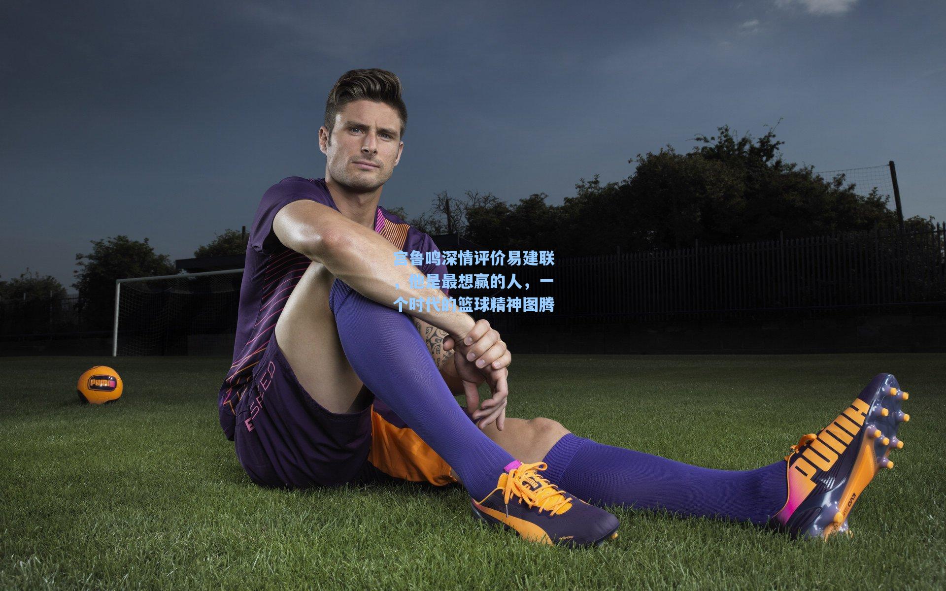 宫鲁鸣深情评价易建联，他是最想赢的人，一个时代的篮球精神图腾