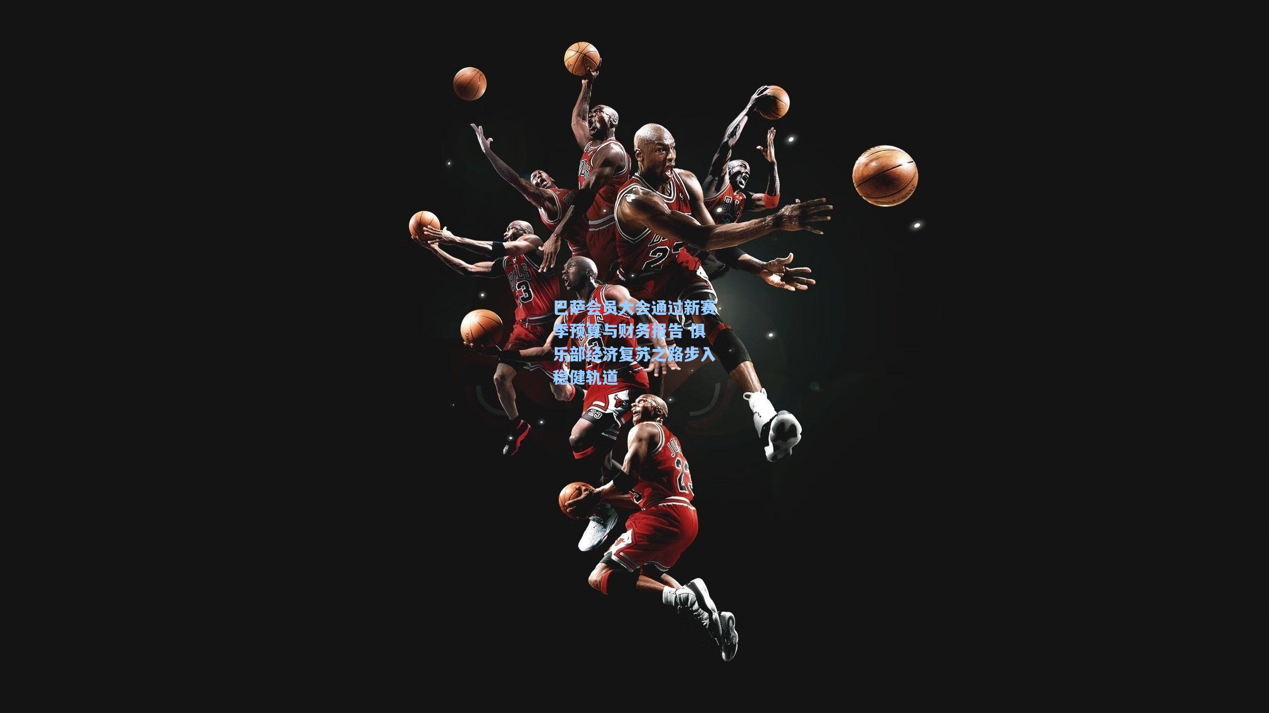 巴萨会员大会通过新赛季预算与财务报告 俱乐部经济复苏之路步入稳健轨道