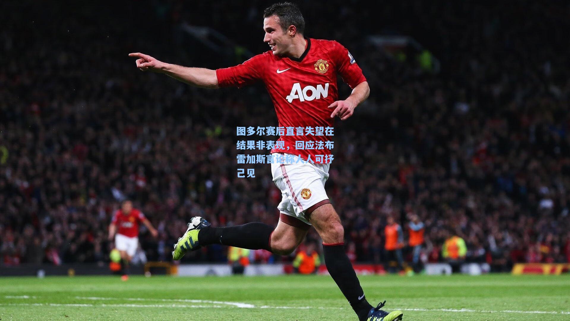 图多尔赛后直言失望在结果非表现,回应法布雷加斯言论称人人可抒己见
