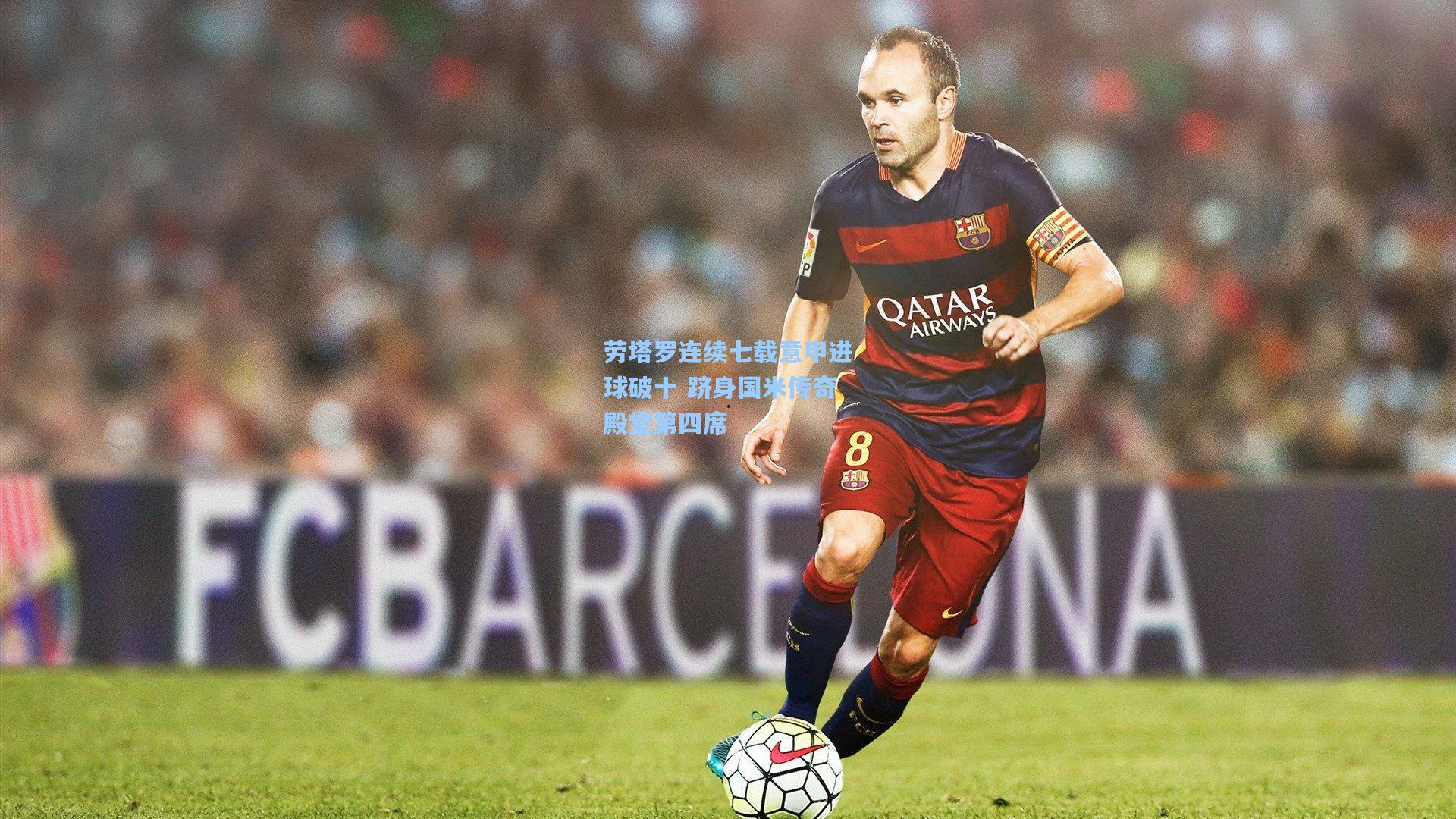 劳塔罗连续七载意甲进球破十 跻身国米传奇殿堂第四席