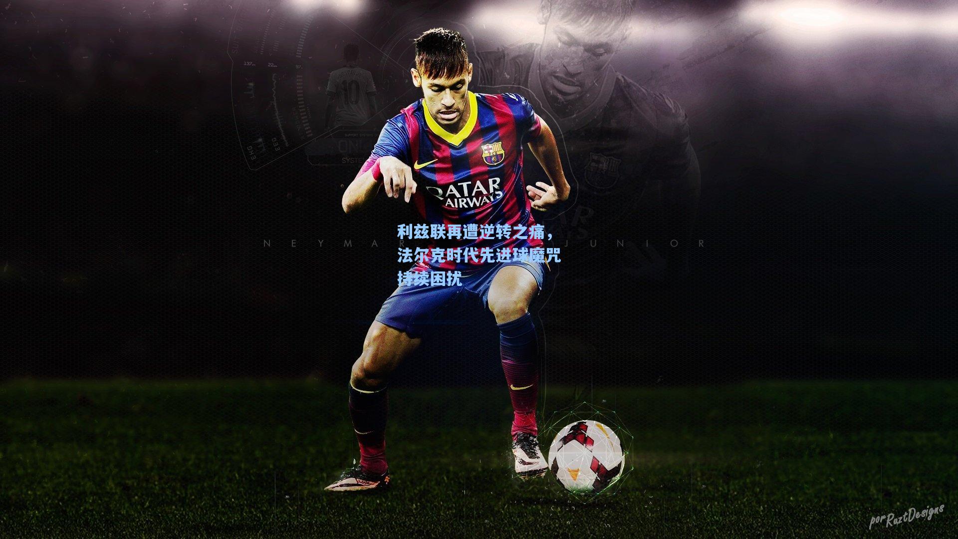 利兹联再遭逆转之痛，法尔克时代先进球魔咒持续困扰