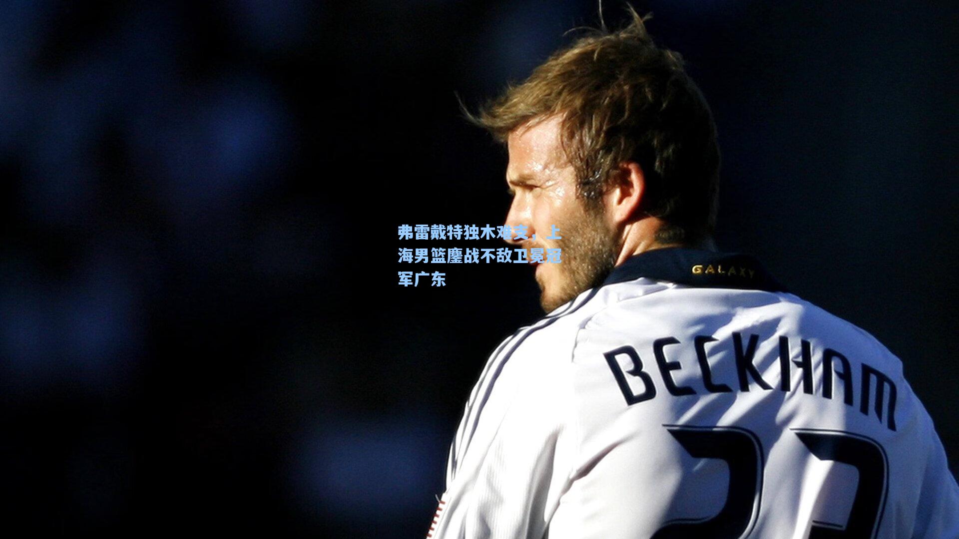 弗雷戴特独木难支，上海男篮鏖战不敌卫冕冠军广东